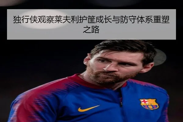 独行侠观察莱夫利护筐成长与防守体系重塑之路