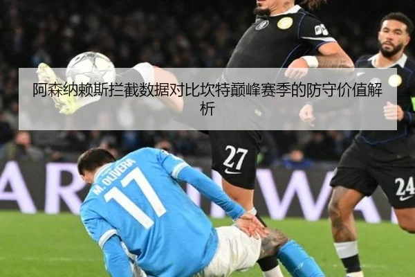 阿森纳赖斯拦截数据对比坎特巅峰赛季的防守价值解析